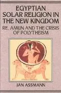 Egyptian Solar Religion in the New Kingdom Re, Amun and the Crisis of Polytheism