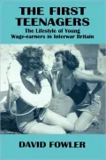 The First Teenagers: The Lifestyle of Young Wage-Earners in Interwar Britain