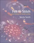 Felt to Stitch: Creative Felting for Textile Artists