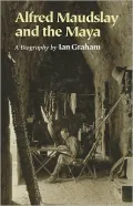 Alfred Maudslay and the Maya : A Biography