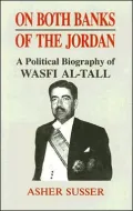 On Both Banks of the Jordan A Political Biography of Wasfi Al-Tall