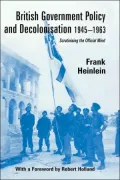 British Government Policy and Decolonisation, 1945-1963 : Scrutinising the Official Mind
