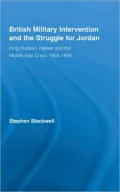 British Military Intervention and the Struggle for Jordan: King Hussein, Nasser and the Middle East Crisis, 1955-1958