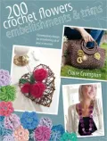 200 Crochet Flowers, Embellishments & Trims: Contemporary Designs for Embellishing All of Your Accessories