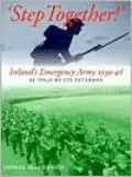 `Step Together': The Story of Ireland's Emergency Army 1939-1946 As Told by Its Veterans