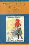 Women in Ulster Politics, 1890-1940 A History Not Yet Told