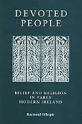 Devoted People: Belief and Religion in Early Modern Ireland - Raymond Gillespie - Hardcover