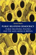 Public Relations Democracy: Politics, Public Relations and the Mass Media in Britain