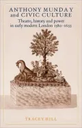 Anthony Munday and Civic Culture: Theatre, History and Power in Early Modern London, 1580-1633