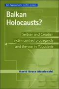 Balkan Holocausts? : Serbian and Croatian Victim Centered Propaganda and the War in Yugoslavia