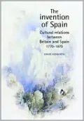 Invention of Spain: Cultural Relations Between Britain and Spain, 1770-1870