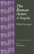 The Roman Actor: A Tragedy : By Philip Massinger