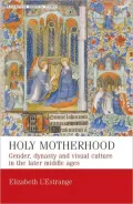 Holy Motherhood: Gender, dynasty and visual culture in the later middle ages