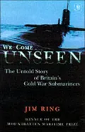 We Come Unseen : The Untold Story of Britain's Cold War Submariners