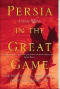 Persia in the Great Game : Sir Percy Sykes, Explorer, Consul, Soldier, Spy