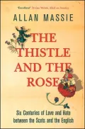 The Thistle and the Rose : Six Centuries of Love and Hate Between the Scots and the English