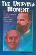Unifying Moment The Psychological Philosophy of William James and Alfred North Whitehead