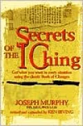 Secrets of the I Ching: Get What You Want in Every Situation Using the Classic Book of Changes