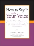 How to Say It with Your Voice: A Celebrated Fortune 500 Speech Coach Shows You How to Develop a Dynamic Speaking Style That Projects Power, Confidence, and Persuasiveness