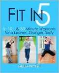 Fit in 5: 5, 10, & 30 Minute Workouts for a Leaner, Stronger Body