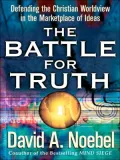 The Battle for Truth: Defending the Christian Worldview in the Marketplace of Ideas