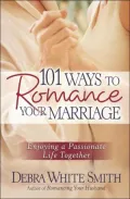 101 Ways to Romance Your Marriage: Enjoying a Passionate Life Together
