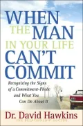 When the Man in Your Life Can't Commit: Recognizing the Signs of a Commitment-Phobe and What You Can Do about It