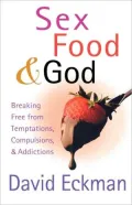 Sex, Food, and God: Breaking Free From Temptations, Compulsions, and Addictions