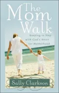 The Mom Walk: Keeping in Step with God's Heart for Motherhood