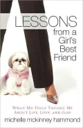 Lessons from a Girl's Best Friend: What My Dogs Taught Me About Life, Love, and God