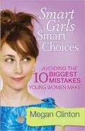 Smart Girls, Smart Choices: Avoiding the 10 Biggest Mistakes Young Women Make