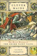 Clever Maids The Secret History of The Grimm Fairy Tales