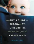 The Guy's Guide to Surviving Pregnancy, Childbirth, and the First Year of Fatherhood
