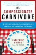 The Compassionate Carnivore: Or, How to Keep Animals Happy, Save Old Macdonald's Farm, Reduce Your Hoofprint, and Still Eat Meat