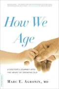 How We Age: A Doctor's Journey into the Heart of Growing Old