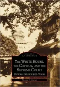 The White House, the Capitol and the Supreme Court: Historic Self-Guided Tours (Images of America Series)