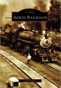 Akron Railroads, Ohio (Images of Rail Series)