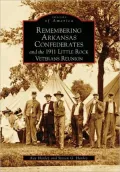 Remembering Arkansas' Confederates and the 1911 Little Rock Veterans Reunion, Arkansas (Images of America Series)