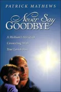 Never Say Goodbye: A Medium's Stories of Connecting With Your Loved Ones