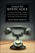 Calls to Mystic Alice: A Psychic & Her "Spooks" Explain Karma, Reincarnation & Everything Else You Forgot on Your Way to Ea