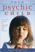 Your Psychic Child: How to Raise Intuitive & Spiritually Gifted Kids of All Ages