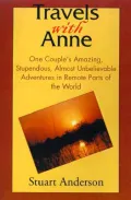 Travels with Anne : One Couple's Amazing, Stupendous, Almost Unbelievable Adventures in Remote Parts of the World
