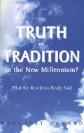 Truth or Tradition in the New Millenium? : What the Real Jesus Really Said
