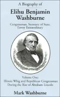 Biography of Elihu Benjamin Washburne Congressman, Secretary of State, Envoy Extraordinary