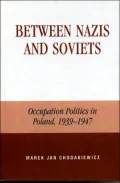 Between Nazis and Soviets : A Case Study of Occupation Politics in Poland, 1939-1947