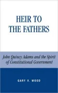 Heir to the Fathers; John Quincy Adams and the Spirit of Constitutional Government