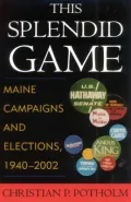 This Splendid Game: Maine Campaigns and Elections, 1940-2002