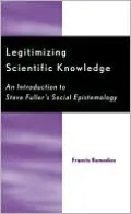 Legitimizing Scientific Knowledge: An Introduction to Steve Fuller's Social Epistemology
