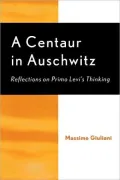 A Centaur in Auschwitz: Reflections on Primo Levi's Thinking