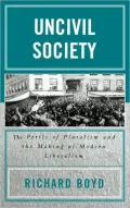 Uncivil Society: The Perils of Pluralism and the Making of Modern Liberalism